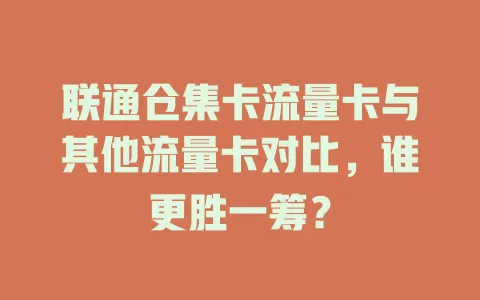联通仓集卡流量卡与其他流量卡对比，谁更胜一筹？
