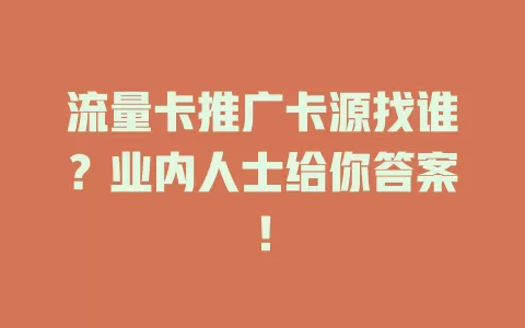 流量卡推广卡源找谁？业内人士给你答案！