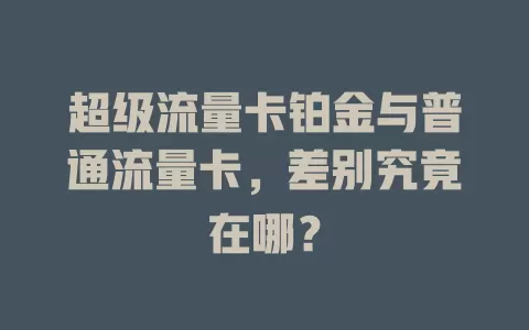 超级流量卡铂金与普通流量卡，差别究竟在哪？