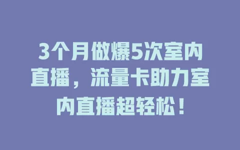 3个月做爆5次室内直播，流量卡助力室内直播超轻松！