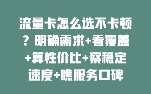 流量卡怎么选不卡顿？明确需求+看覆盖+算性价比+察稳定速度+瞧服务口碑