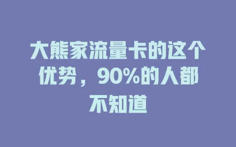 大熊家流量卡的这个优势，90%的人都不知道