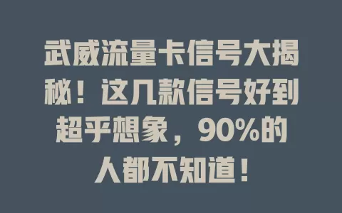 武威流量卡信号大揭秘！这几款信号好到超乎想象，90%的人都不知道！