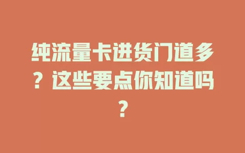 纯流量卡进货门道多？这些要点你知道吗？