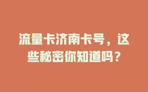 流量卡济南卡号，这些秘密你知道吗？
