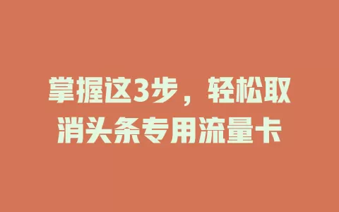 掌握这3步，轻松取消头条专用流量卡