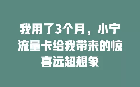 我用了3个月，小宁流量卡给我带来的惊喜远超想象