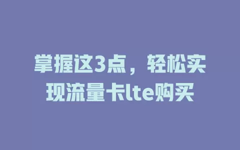 掌握这3点，轻松实现流量卡lte购买