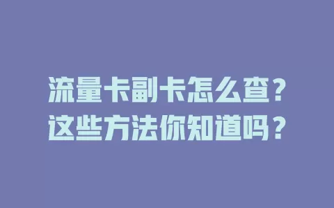 流量卡副卡怎么查？这些方法你知道吗？