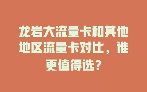 龙岩大流量卡和其他地区流量卡对比，谁更值得选？