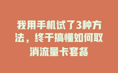 我用手机试了3种方法，终于搞懂如何取消流量卡套餐