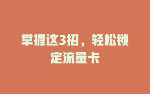 掌握这3招，轻松锁定流量卡