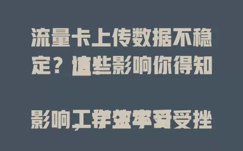 流量卡上传数据不稳定？这些影响你得知道！

工作效率受影响，学生学习受挫，娱乐体验打折。想确保流量卡上传数据稳定高效？选好区域、定期查设置、关注运营商网络状况，多管齐下才行！