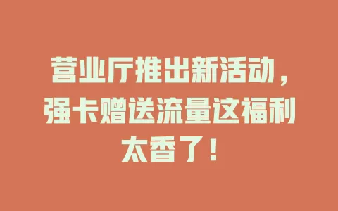 营业厅推出新活动，强卡赠送流量这福利太香了！