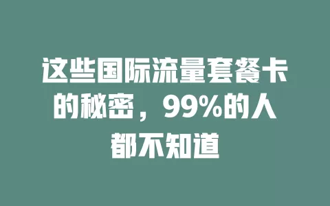 这些国际流量套餐卡的秘密，99%的人都不知道