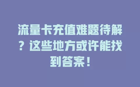 流量卡充值难题待解？这些地方或许能找到答案！