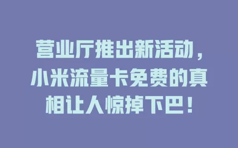 营业厅推出新活动，小米流量卡免费的真相让人惊掉下巴！