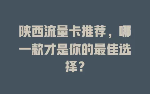 陕西流量卡推荐，哪一款才是你的最佳选择？