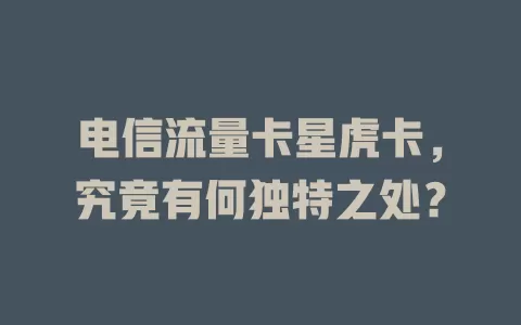 电信流量卡星虎卡，究竟有何独特之处？