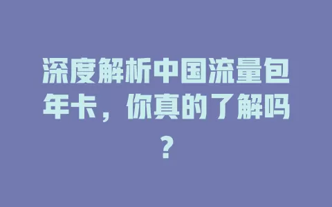 深度解析中国流量包年卡，你真的了解吗？