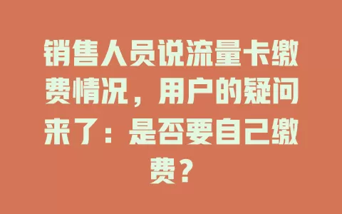 销售人员说流量卡缴费情况，用户的疑问来了：是否要自己缴费？