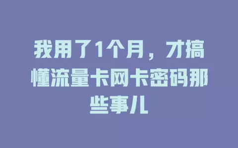 我用了1个月，才搞懂流量卡网卡密码那些事儿