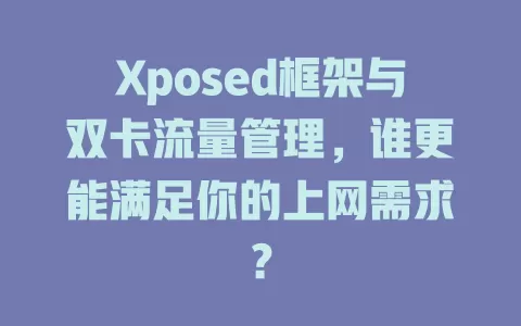 Xposed框架与双卡流量管理，谁更能满足你的上网需求？