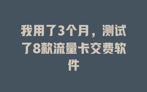 我用了3个月，测试了8款流量卡交费软件