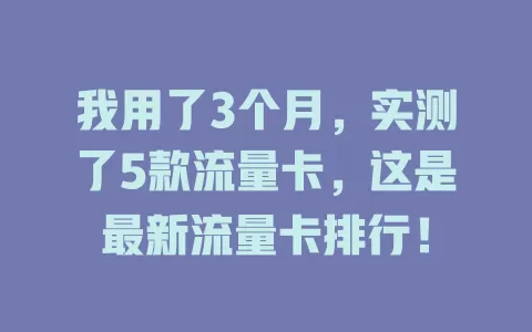 我用了3个月，实测了5款流量卡，这是最新流量卡排行！