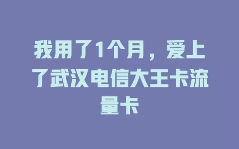 我用了1个月，爱上了武汉电信大王卡流量卡