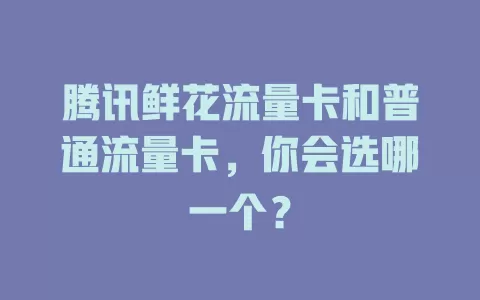 腾讯鲜花流量卡和普通流量卡，你会选哪一个？