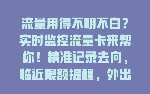 流量用得不明不白？实时监控流量卡来帮你！精准记录去向，临近限额提醒，外出也能合理规划，告别流量担忧，畅享数字便利