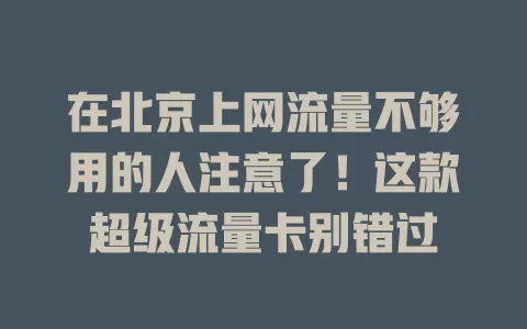 在北京上网流量不够用的人注意了！这款超级流量卡别错过