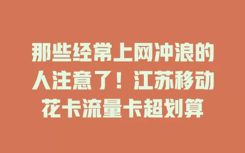 那些经常上网冲浪的人注意了！江苏移动花卡流量卡超划算