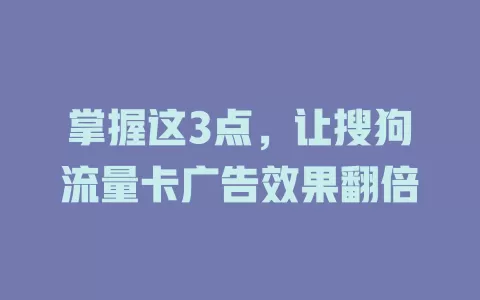 掌握这3点，让搜狗流量卡广告效果翻倍