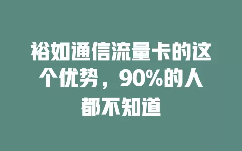 裕如通信流量卡的这个优势，90%的人都不知道