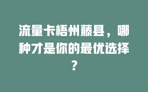 流量卡梧州藤县，哪种才是你的最优选择？
