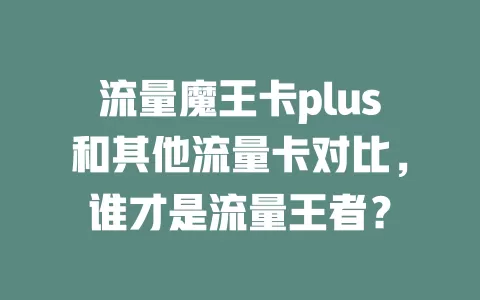 流量魔王卡plus和其他流量卡对比，谁才是流量王者？