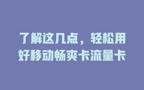了解这几点，轻松用好移动畅爽卡流量卡