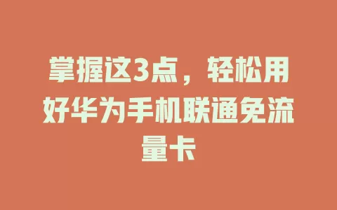 掌握这3点，轻松用好华为手机联通免流量卡
