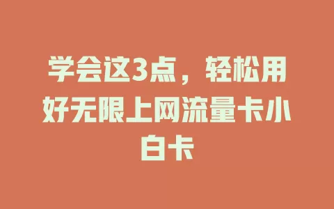 学会这3点，轻松用好无限上网流量卡小白卡