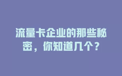 流量卡企业的那些秘密，你知道几个？