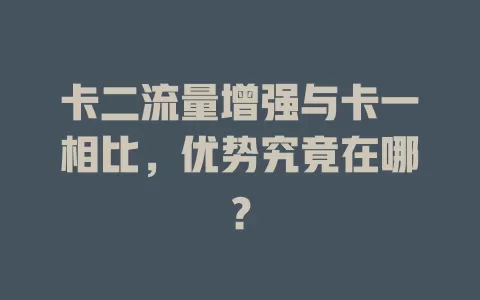 卡二流量增强与卡一相比，优势究竟在哪？