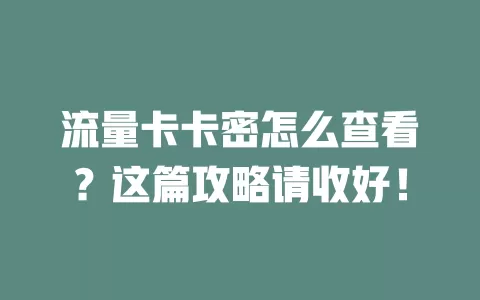 流量卡卡密怎么查看？这篇攻略请收好！