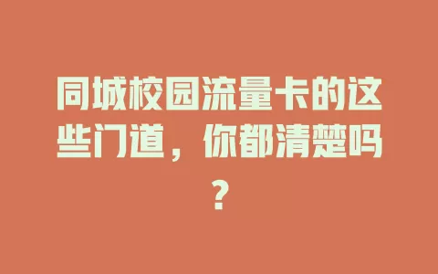 同城校园流量卡的这些门道，你都清楚吗？