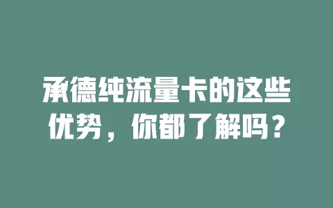 承德纯流量卡的这些优势，你都了解吗？