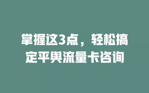 掌握这3点，轻松搞定平舆流量卡咨询