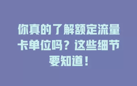 你真的了解额定流量卡单位吗？这些细节要知道！
