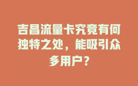 吉昌流量卡究竟有何独特之处，能吸引众多用户？