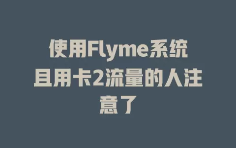 使用Flyme系统且用卡2流量的人注意了